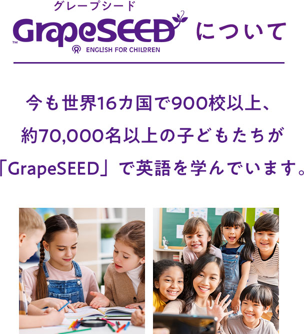 GrapeSEEDについて。今も世界16カ国で900校以上、約70000名以上の子どもたちが「GrapeSEED」で英語を学んでいます。